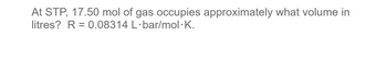 At STP, 17.50 mol of gas occupies approximately what volume in
litres? R = 0.08314 L·bar/mol.K.