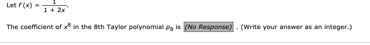 Let f (x)
%3D
1 + 2x
The coefficient of x* in the 8th Taylor polynomial pg is (No Response). (Write your answer as an integer.)
