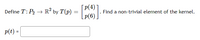 Define \( T: P_2 \to \mathbb{R}^2 \) by 

\[ T(p) = \begin{bmatrix} p(4) \\ p(6) \end{bmatrix}. \]

Find a non-trivial element of the kernel.

\[
p(t) = \underline{\hspace{3cm}}
\]