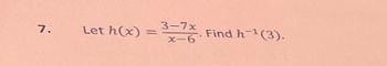 7.
Let h(x)
3-7x
X-6
Find h-1(3).