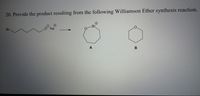 20. Provide the product resulting from the following Williamson Ether synthesis reaction.
Br
Br
Na
A
