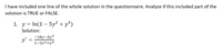 I have included one line of the whole solution in the questionnaire. Analyze if this included part of the
solution is TRUE or FALSE.
1. y = In(1 – 5y² + y³)
Solution:
-10y-3y2
y' :
1-5y2+y3
