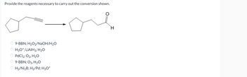 Provide the reagents necessary to carry out the conversion shown.
OO
9-BBN; H₂O₂/NaOH/H₂O
H3O+; LIAIH3; H₂O
PdCl2; O2, H₂O
9-BBN; O3, H₂O
OH₂/Ni₂B; H₂/Pd; H3O+
H