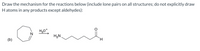 Draw the mechanism for the reactions below (include lone pairs on all structures; do not explicitly draw
Hatoms in any products except aldehydes):
H,N
(b)
H.
