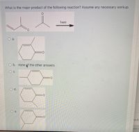 What is the major product of the following reaction? Assume any necessary workup.
base
O b. none pf the other answers
Oc.
Od.
0:
Oe.
an E:
rour c
