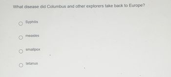 ### Quiz Question

**What disease did Columbus and other explorers take back to Europe?**

- ○ Syphilis
- ○ Measles
- ○ Smallpox
- ○ Tetanus

This question encourages students to consider the impact of exploration and cultural exchanges on the spread of diseases between continents.