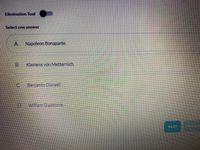 Elimination Tool
Select one answer
Napoleon Bonaparte.
Klemens von Metternich.
Benjamin Disraelt.
William Gladstone.

