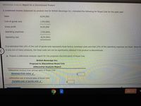 Differential Analysis Report for a Discontinued Product
A condensed income statement by product line for British Beverage Inc. indicated the following for Royal Cola for the past year:
Sales
$234,000
Cost of goods sold
(109,000)
Gross profit
$125,000
Operating expenses
(145,000)
Operating loss
$(20,000)
It is estimated that 16% of the cost of goods sold represents fixed factory overhead costs and that 23% of the operating expenses are fixed. Since RC
is only one of many products, the fixed costs will not be significantly affected if the product is discontinued.
a. Prepare a differential analysis report for the proposed discontinuance of Royal Cola.
British Beverage Inc.
Proposal to Discontinue Royal Cola
Differential Analysis Report
Differential revenue from annual sales of Royal Cola:
Revenue from sales v
Differential cost of annual sales of Royal Cola:
Variable cost of goods sold v
Sign out
