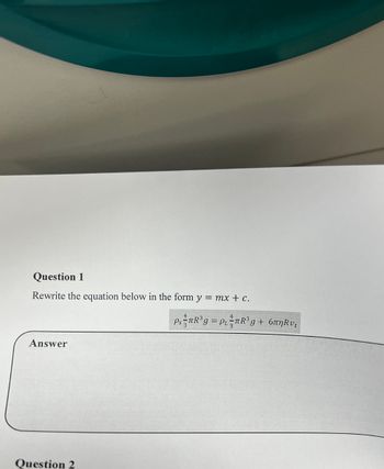 Question 1
Rewrite the equation below in the form y = mx + c.
Answer
Question 2
º¸½³ñ³g = P₁₁½³ñ³g + 6πnRvt
9