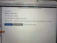 Help
63%
Tue 10:49 AM Q
cvg.cengagenow.com
G chemnsitry how do...
My Home
: OWLV2 | Online tea...
G periodic table - Go...
G For the reaction S(s...
[Review Topics]
[References]
Use the References to access important values if needed for this question.
For the reaction
2BrF3(g)→Br,(g) + 3F2(g)
AH° = 542 kJ and AS° = 269 J/K
%3D
AG° would be negative at temperatures (above, below)
K.
Enter above or below in the first box and enter the temperature in the second box. Assume that AH and AS° are constant.
Submit Answer
Retry Entire Group
9 more group attempts remaining
Visited
