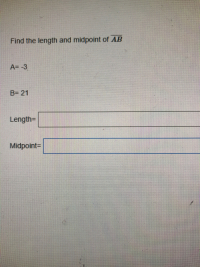 Find the length and midpoint of AB
A= -3
B= 21
