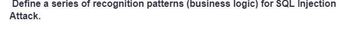 Define a series of recognition patterns (business logic) for SQL Injection
Attack.