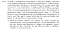 štep 4. In order to conjecture the circumstances in these two countries under free
trade, consider the following hypothetical scenario based on Ricardian model.
Assume throughout that those two countries (Italy and Sweden) are the only
two countries in the world, at least for purposes of trade. There are two goods:
shoes and calculators. Consumers in both countries always spend half of their
income on shoes and half of their income on calculators. The only factor of
production is labour. Each Italian worker can produce 1 shoe or 2 calculators
per unit of time. Each Swedish worker can produce 4 shoes or 2 calculators per
unit of time. There are 80 workers in Italy and 60 workers in Sweden. You
need to provide conditions in each country by stating:
a) Derive the relative demand curve relating the relative demand for
calculators to the relative price of calculators. Do this algebraically, and
then show what the curve looks like in a diagram (put the relative price of
calculators on the vertical axis and the relative quantity of caleulators
demanded on the horizontal axis).
