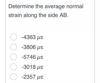 Determine the average normal
strain along the side AB.
-4363 με
-3806 με
-5746 με
-3018 με
-2357 με