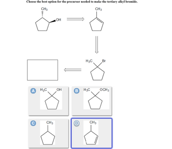 Choose the best option for the precursor needed to make the tertiary alkyl bromide.
CH3
CH3
A
C
H3C
CH3
ОН
OH
В
H3C
H3C
CH3
Br
OCH 3