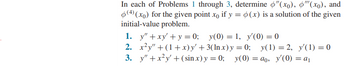 In each of Problems 1 through 3, determine 6"(xo), p"(xo), and
(4)(xo) for the given point xo if y = (x) is a solution of the given
initial-value problem.
1.
2.
3.
y" + xy' + y = 0; y(0) = 1, y'(0) = 0
x²y" + (1 + x) y' + 3(ln x) y =0; y(1) = 2, y'(1) = 0
y(0)
y (0)ao, y'(0) = a₁
y" + x²y + (sin x) y = 0;