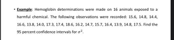 ●
Example: Hemoglobin determinations were made on 16 animals exposed to a
harmful chemical. The following observations were recorded: 15.6, 14.8, 14.4,
16.6, 13.8, 14.0, 17.3, 17.4, 18.6, 16.2, 14.7, 15.7, 16.4, 13.9, 14.8, 17.5. Find the
95 percent confidence intervals for ².