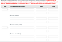 Prepare the journal entries Shamrock would make in 2020 and 2021 related to the lease arrangement. (Credit account titles are
automatically indented when amount is entered. Do not indent manually. If no entry is required, select "No Entry" for the account titles and
enter O for the amounts. Round answers to O decimal places e.g. 58,972. Record journal entries in the order presented in the problem.)
Date
Account Titles and Explanation
Debit
Credit
(To record the lease.)
(To record lease payment.)
(To record amortization.)
