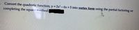 . Convert the quadratic function, y = 2x²- 6x + 5 into vertex form using the partial factoring or
completing the square method.
