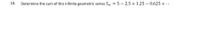 Determine the sum of this infinite geometric series S, = 5 – 2.5 + 1.25 – 0.625 + ...
10.
