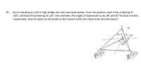 10.
Emi is standing on a 50 m high bridge and sees two boats below. From her position, boat A has a bearing of
230°, and boat B has bearing of 120°. Emi estimates the angles of depression to be 38° and 35° for boat A and B,
respectively. How far apart are the boats to the nearest tenth of a metre (one decimal place)?
So m
120°
230
