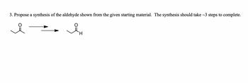 3. Propose a synthesis of the aldehyde shown from the given starting material. The synthesis should take ~3 steps to complete.