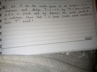 in
15 Let
matrices
EbEX is.
of matrices. show
X be the Vector
define
fixed and
of all Complex 2x2
T: X->x Tx = bx, where
by
be denotes the usual product
and
space
that T is
Linear. Unde what Condition
T exist?
does
HUCKY
EWRITE SERES
