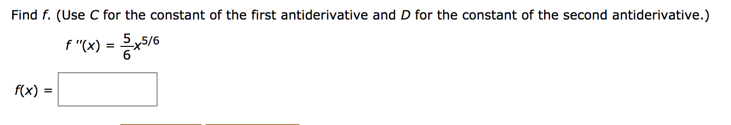 Find f. (Use C for the constant of the first antiderivative and D for the constant of the second antiderivative.)
f "(x) = 516
%|
f(x)
%D
