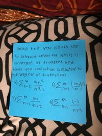 Select test you would use
to determine we ther the series IS
lon ver gent or divergent and
What you conlcusi ón is relative to
ton vergenle or diveryence
a) Zn-2
ane
indn
n4.1
(-1
