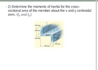 2) Determine the moments of inertia for the cross-
sectional area of the member about the x and y centroidal
аxes. (Ix and I)
100 mm
400 mm
400 mm
100 mim
100 mm
-600 mm
