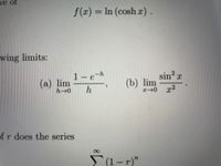 we of
f(x) = In (cosh r).
wing limits:
sin? r
(b) lim
0 T2
1-e-h
(a) lim
of r does the series
(1- r)"
