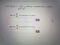 Given f (p, q) =
1
where p = s cos (t) and q = s sin (t),
p² +q²
af
as a function of s and t.
ds
(a) find
(b) Find
af
as a function of s and t.
