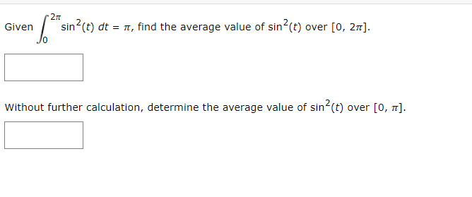 | sin?(t) dt = n, find the average value of sin2(t) over [0, 27].
Given
Without further calculation, determine the average value of sin2(t) over [0, 7].
