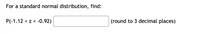 For a standard normal distribution, find:
P(-1.12 < z < -0.92)
(round to 3 decimal places)
