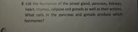 8. List the hormones of the pineal gland, pancreas, kidneys,
heart, thymus, adipose and gonads as well as their actions.
What cells in the pancreas and gonads produce which
hormones?
