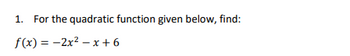 1. For the quadratic function given below, find:
f(x) = -2x²-x+6
