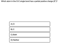 Which atom in the O-C single bond has a partial positive charge (d")?
A) O
B) С
С) Both
D) Neither
