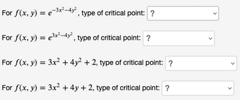 For f(x, y) = e-3x²-4y², type of critical point: ?
For f(x, y) = e³x²-4y², type of critical point: ?
For f(x, y) = 3x² +4y²+2, type of critical point: ?
For f(x, y) = 3x² + 4y + 2, type of critical point: ?