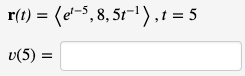 r(t) = (e¹-5, 8, 5t-¹), t = 5
v(5) =