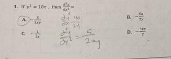 1. If y² = 10x, then
A.
C.
-
5
2xy
1
2x
d²y
dx²
=
10X
Əx
24
dly
2x2 = 5
1908
2ху
5x
B.) - 5
2y
OL
D. - 5xy
2