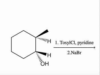 The diagram depicts a two-step chemical reaction involving a cyclohexane derivative.

**Structure on the Left:**
- A cyclohexane ring with an alcohol group (OH) attached to one carbon. The carbon with the OH also has two hydrogens attached, one in the plane (solid line) and one as a wedge (pointing downward).
  
**Reaction Steps:**
1. **First Step:** TosylCl (tosyl chloride) with pyridine.
   - This step typically involves converting the alcohol (OH) group into a better leaving group, often generating a tosylate.

2. **Second Step:** NaBr (sodium bromide).
   - This step generally involves a nucleophilic substitution where Br⁻ (bromide ion) replaces the tosylate group, leading to the formation of a bromo-cyclohexane derivative.

**Overall Reaction Overview:**
- The reaction involves the conversion of the hydroxyl group into a bromine atom via a tosylate intermediate. This sequence is useful for substituting alcohol groups with other nucleophiles.