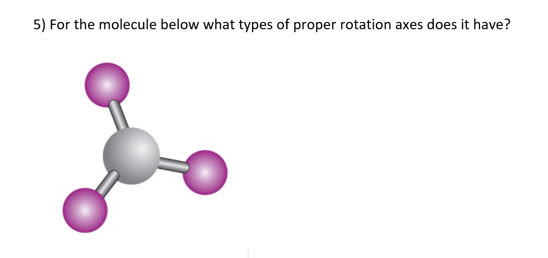 5) For the molecule below what types of proper rotation axes does it have?
