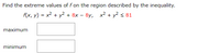 Find the extreme values of f on the region described by the inequality.
f(x, y) = x2 + y2 + 8x – 8y,
x2 + y? < 81
maximum
minimum
