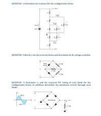 QUESTION -2 Determine the resistors for the configuration below.
+120 V
R1
10 mA
20 mA
40 mA
RL100 V
R
180 V
R 40 V
R 36 V
4 mA
R.
o-60 V
QUESTION -3 Sketch vo for the network below and determine the dc voltage available.
+
Ideal
diodes
2.2 k2
2.2 k2
2,2 k2
QUESTION -4 Determine vo and the required PIV rating of each diode for the
configuration below. In addition, determine the maximum current through each
diode.
100 V
Ideal diodes
+
-100 V
2.2 k2
