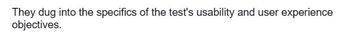 They dug into the specifics of the test's usability and user experience
objectives.