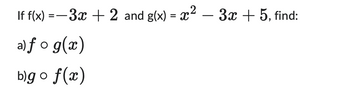 If f(x) =−3x + 2 and g(x) = x² − 3x + 5, find:
a) fog(x)
b)go f(x)