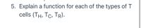 5. Explain a function for each of the types of T
cells (Tн, Тс, ТR).
