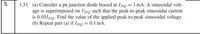5.
1.51 (a) Consider a pn junction diode biased at Ipg =1 mA. A sinusoidal volt-
age is superimposed on Vpg such that the peak-to-peak sinusoidal current
is 0.05/pg. Find the value of the applied peak-to-peak sinusoidal voltage.
(b) Repeat part (a) if Ipg = 0.1 mA.
