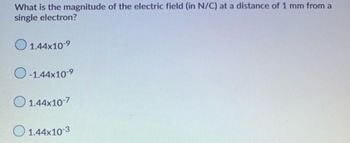 What is the magnitude of the electric field (in N/C) at a distance of 1 mm from a
single electron?
1.44x10-⁹
-1.44x10-⁹
1.44x10-7
1.44x10-3