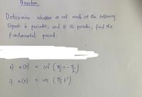 9 uestion
Determine wheker or nat each of the following
Signals ú periodit, and if its periodie, find the
f undenmandal
period.
cd (좋~~동)
cos (t)
%3D
